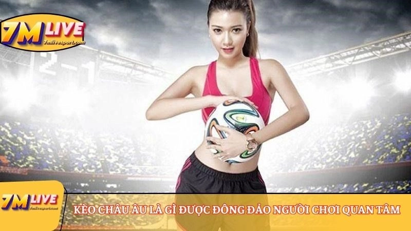 Kèo châu Âu là gì? Ví dụ và cách tính tiền kèo chi tiết 7 Kèo châu Âu là gì được đông đảo người chơi quan tâm