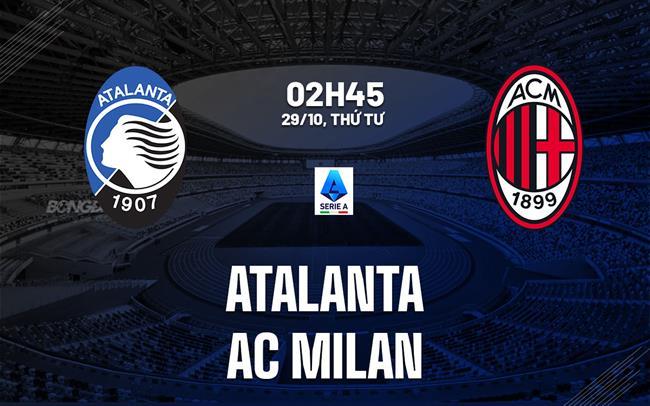 Nhận định Atalanta vs AC Milan (2h45 ngày 29/10): Khó lường Nhận định Atalanta vs AC Milan (2h45 ngày 29/10): Khó lường
